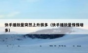 快手播放量突然上升很多（快手播放量慢慢增多）