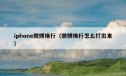 iphone微博换行（微博换行怎么打出来）
