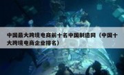 中国最大跨境电商前十名中国制造网（中国十大跨境电商企业排名）