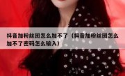 抖音加粉丝团怎么加不了（抖音加粉丝团怎么加不了密码怎么输入）