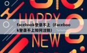 facebook登录不上（Facebook登录不上如何注销）