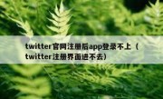 twitter官网注册后app登录不上（twitter注册界面进不去）