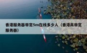 香港服务器带宽5m在线多少人（香港高带宽服务器）