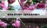 推特免费代理IP（推特免费代理IP）