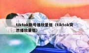 tiktok新号播放量低（tiktok突然播放量低）