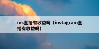 ins直播有收益吗（instagram直播有收益吗）