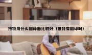推特用什么翻译器比较好（推特有翻译吗）