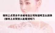 推特上点赞会不会被电信公司知道呢怎么回事（推特上点赞别人能看到吗?）
