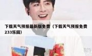 下载天气预报最新版免费（下载天气预报免费233乐园）