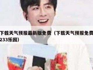 下载天气预报最新版免费（下载天气预报免费233乐园）