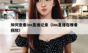 如何查看ins直播记录（ins直播在哪看回放）