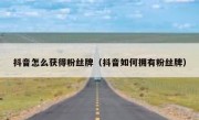 抖音怎么获得粉丝牌（抖音如何拥有粉丝牌）