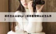 派币怎么认证kyc（派币看视频认证怎么弄）