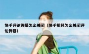 快手评论弹幕怎么关闭（快手视频怎么关闭评论弹幕）