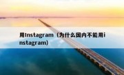 用Instagram（为什么国内不能用instagram）