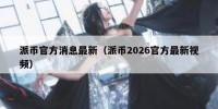 派币官方消息最新（派币2026官方最新视频）
