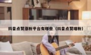 抖音点赞涨粉平台有哪些（抖音点赞增粉）
