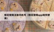 樱花视频注册手机号（樱花视频app如何使用）