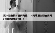 国外网络服务器网络推广（网站服务器在国外的如何做百度推广）