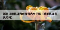 派币注册认证教程视频大全下载（派币认证有风险吗）