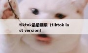 tiktok最后期限（tiktok last version）