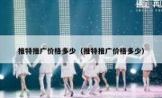 推特推广价格多少（推特推广价格多少）