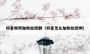 抖音如何加粉丝团群（抖音怎么加粉丝团啊）