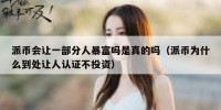派币会让一部分人暴富吗是真的吗（派币为什么到处让人认证不投资）