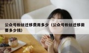 公众号粉丝迁移费用多少（公众号粉丝迁移需要多少钱）