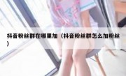 抖音粉丝群在哪里加（抖音粉丝群怎么加粉丝）