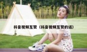 抖音视频互赞（抖音视频互赞的话）