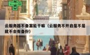 云服务器不备案能干嘛（云服务不开启是不是就不会有备份）