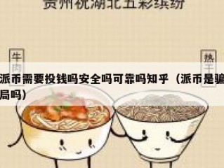派币需要投钱吗安全吗可靠吗知乎（派币是骗局吗）