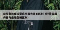 云服务器和轻量应用服务器的区别（轻量级服务器与云服务器区别）
