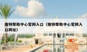 推特帮助中心官网入口（推特帮助中心官网入口网址）