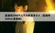 直播间2000万人气大概是多少人（直播间2000人算多吗）