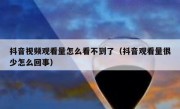 抖音视频观看量怎么看不到了（抖音观看量很少怎么回事）