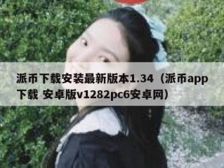 派币下载安装最新版本1.34（派币app下载 安卓版v1282pc6安卓网）