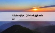 tiktok的K（tiktok的kesha）