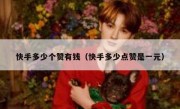 快手多少个赞有钱（快手多少点赞是一元）