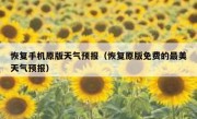 恢复手机原版天气预报（恢复原版免费的最美天气预报）