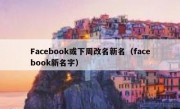 Facebook或下周改名新名（facebook新名字）