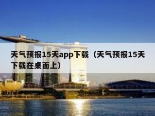 天气预报15天app下载（天气预报15天下载在桌面上）