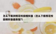 怎么下载到樱花校园模拟器（怎么下载樱花校园模拟器最新版?）
