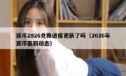 派币2026兑换进度更新了吗（2026年派币最新动态）