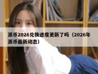 派币2026兑换进度更新了吗（2026年派币最新动态）