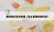 国际版抖音在哪看（怎么看国际版抖音）