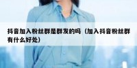 抖音加入粉丝群是群发的吗（加入抖音粉丝群有什么好处）