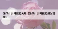 派币什么时候能兑现（派币什么时候能成为现实）