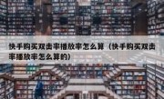 快手购买双击率播放率怎么算（快手购买双击率播放率怎么算的）